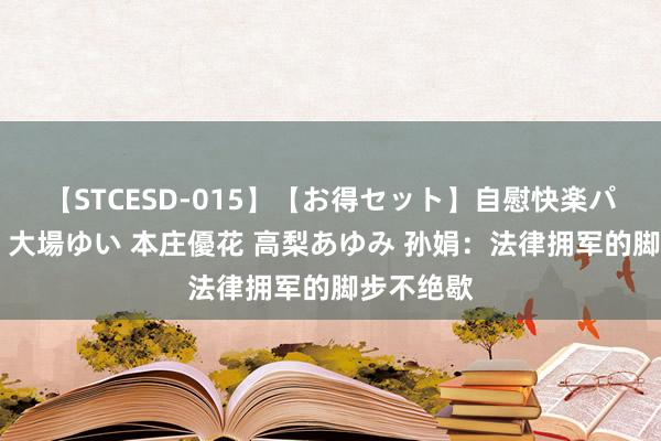 【STCESD-015】【お得セット】自慰快楽パラノイド 大場ゆい 本庄優花 高梨あゆみ 孙娟：法律拥军的脚步不绝歇