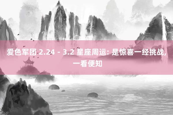 爱色军团 2.24 - 3.2 星座周运: 是惊喜一经挑战， 一看便知