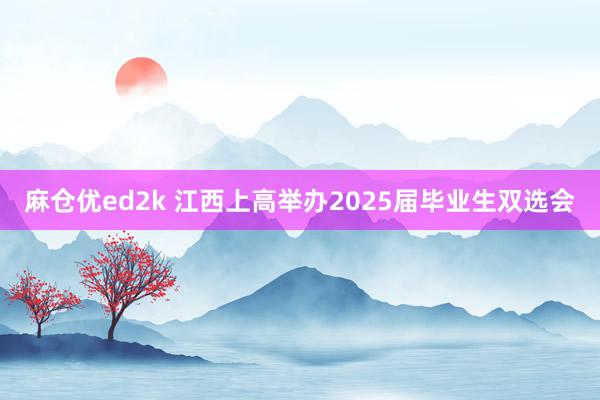 麻仓优ed2k 江西上高举办2025届毕业生双选会