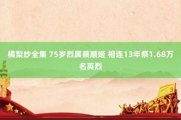 橘梨纱全集 75岁烈属蔡顺姬 相连13年祭1.68万名英烈