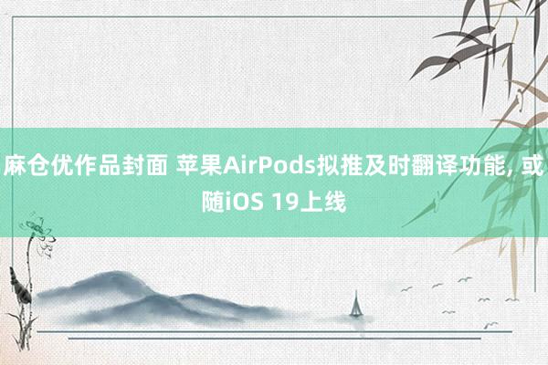 麻仓优作品封面 苹果AirPods拟推及时翻译功能， 或随iOS 19上线