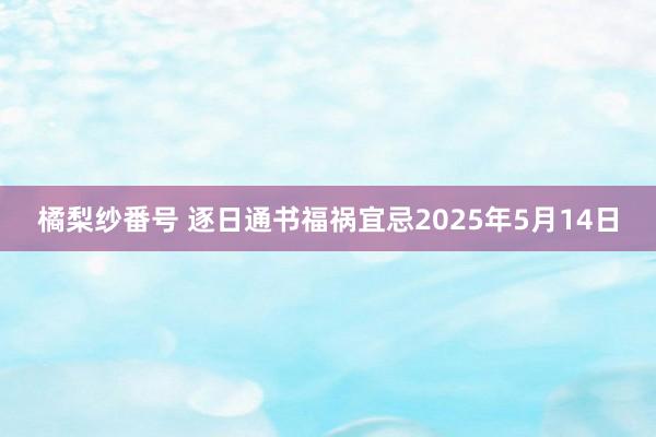 橘梨纱番号 逐日通书福祸宜忌2025年5月14日