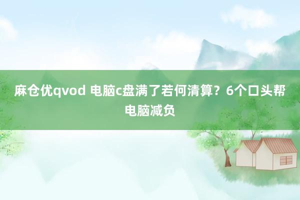 麻仓优qvod 电脑c盘满了若何清算？6个口头帮电脑减负
