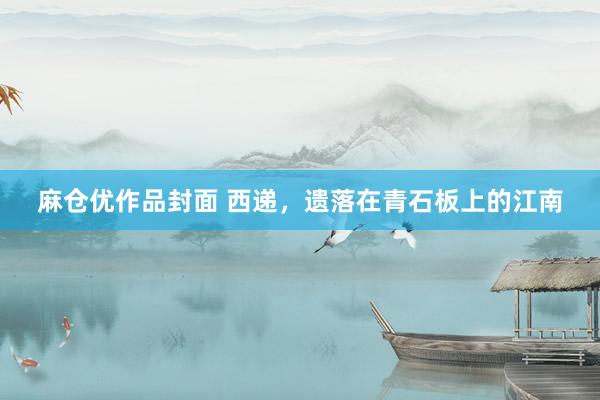 麻仓优作品封面 西递，遗落在青石板上的江南