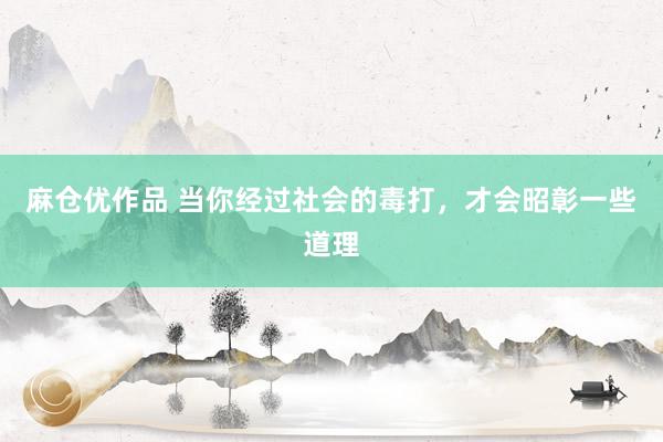 麻仓优作品 当你经过社会的毒打，才会昭彰一些道理