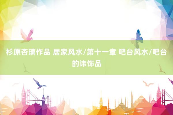 杉原杏璃作品 居家风水/第十一章 吧台风水/吧台的讳饰品