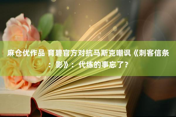 麻仓优作品 育碧官方对抗马斯克嘲讽《刺客信条：影》：代练的事忘了？